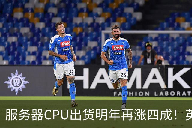 服务器CPU出货明年再涨四成!英特尔新品却还在延后