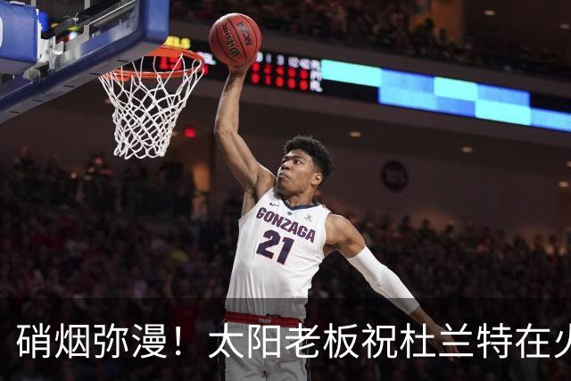 硝烟弥漫！太阳老板祝杜兰特在火箭好运，杜兰特却感到很不满意？