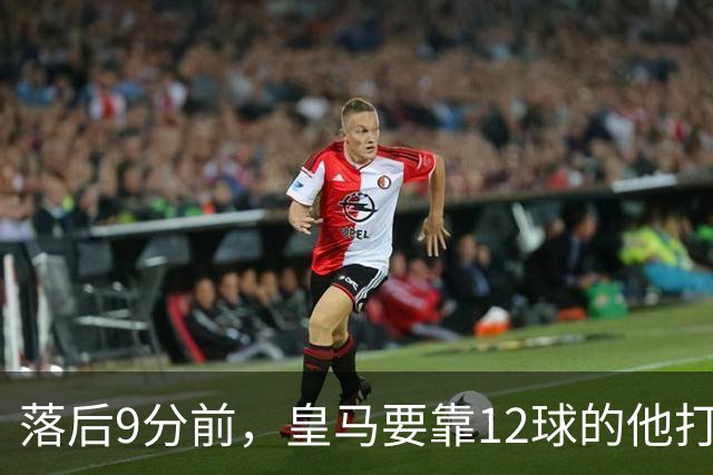 落后9分前，皇马要靠12球的他打穿巴萨防线