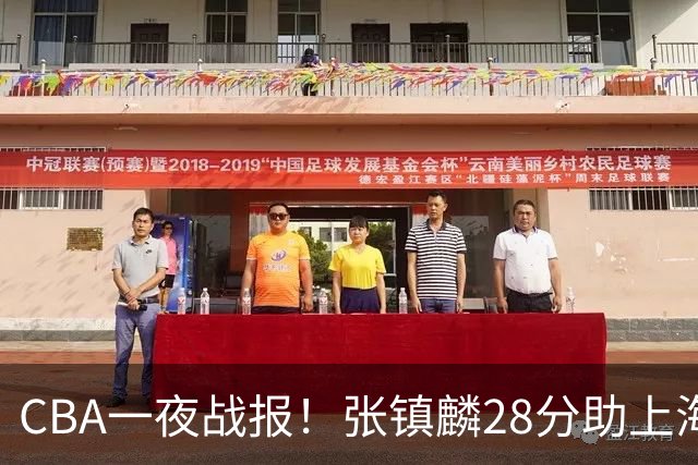 CBA一夜战报！张镇麟28分助上海两连胜，深圳外援单节6记三分救主